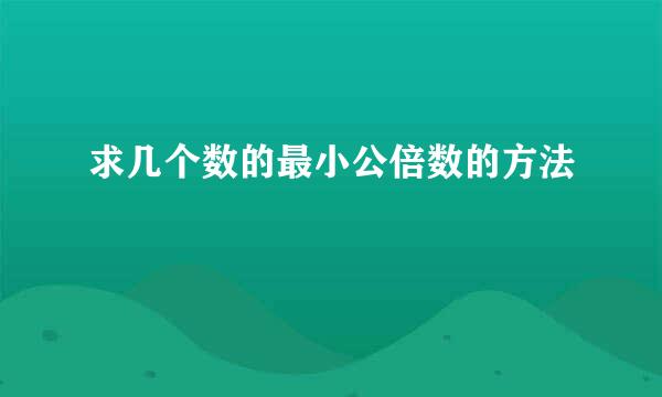 求几个数的最小公倍数的方法