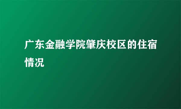 广东金融学院肇庆校区的住宿情况