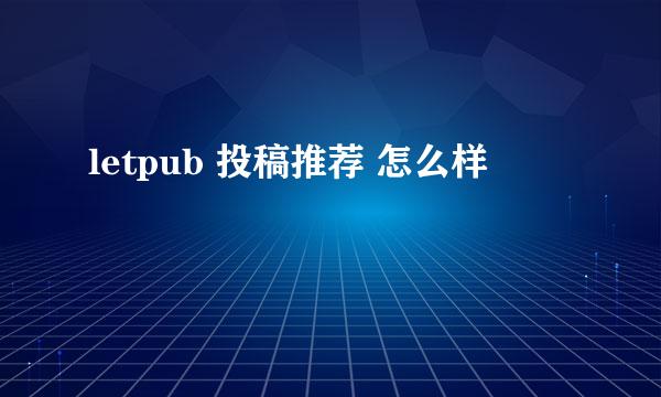 letpub 投稿推荐 怎么样