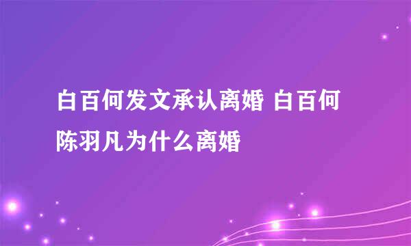 白百何发文承认离婚 白百何陈羽凡为什么离婚