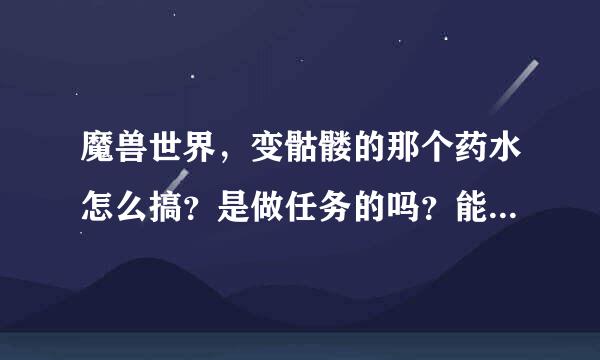 魔兽世界，变骷髅的那个药水怎么搞？是做任务的吗？能给个流程吗