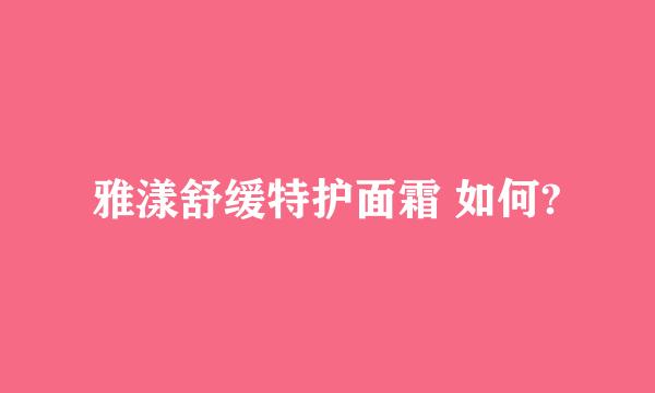 雅漾舒缓特护面霜 如何?