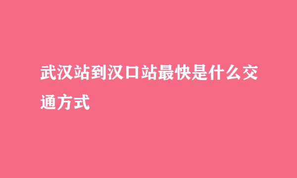 武汉站到汉口站最快是什么交通方式