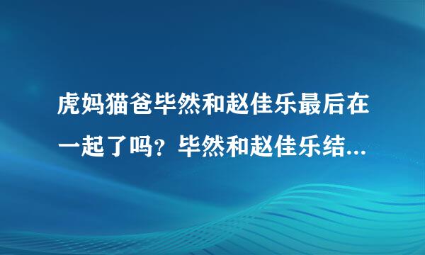 虎妈猫爸毕然和赵佳乐最后在一起了吗？毕然和赵佳乐结局是什么