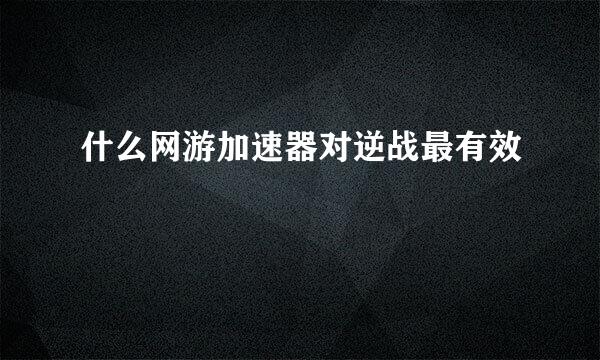 什么网游加速器对逆战最有效