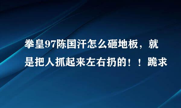 拳皇97陈国汗怎么砸地板，就是把人抓起来左右扔的！！跪求