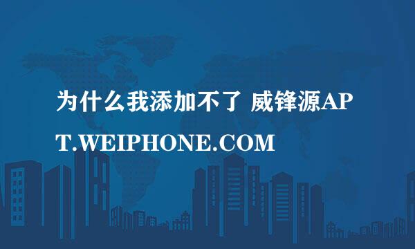 为什么我添加不了 威锋源APT.WEIPHONE.COM