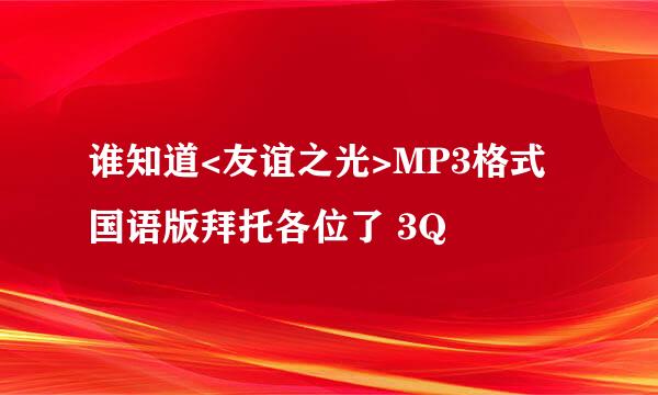 谁知道<友谊之光>MP3格式国语版拜托各位了 3Q