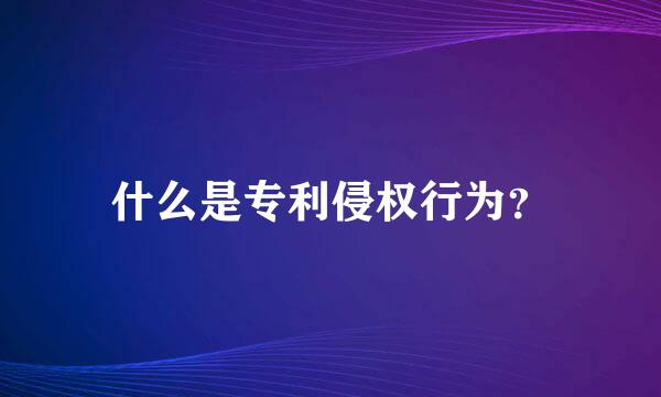 什么是专利侵权行为？