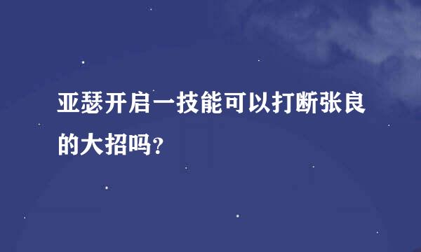 亚瑟开启一技能可以打断张良的大招吗？