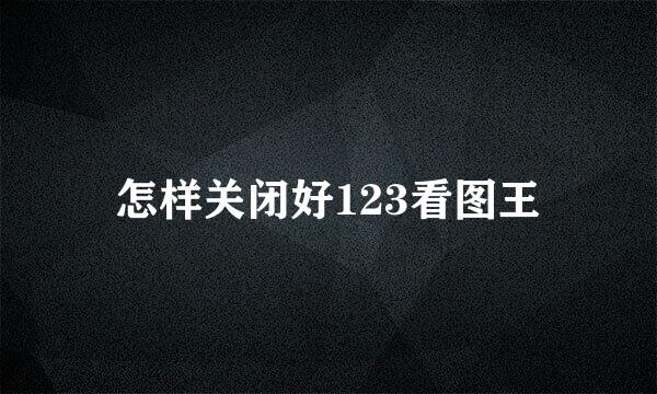 怎样关闭好123看图王