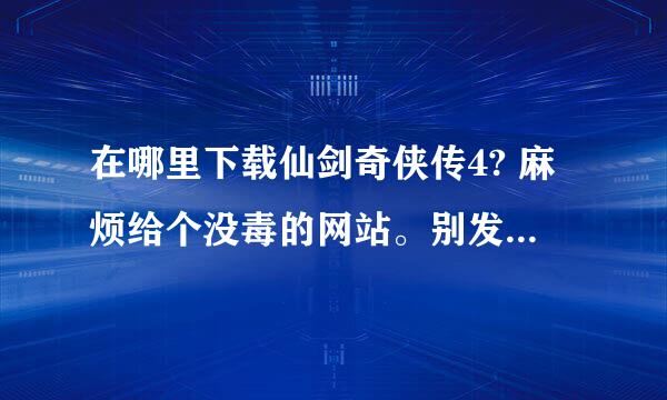 在哪里下载仙剑奇侠传4? 麻烦给个没毒的网站。别发一些不是仙剑奇侠传4的