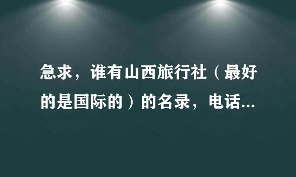 急求，谁有山西旅行社（最好的是国际的）的名录，电话，最好有QQ？万分感谢！