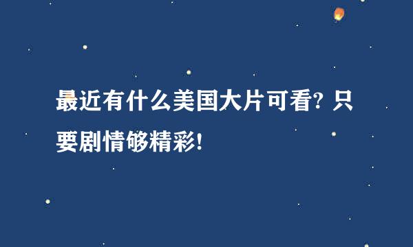 最近有什么美国大片可看? 只要剧情够精彩!