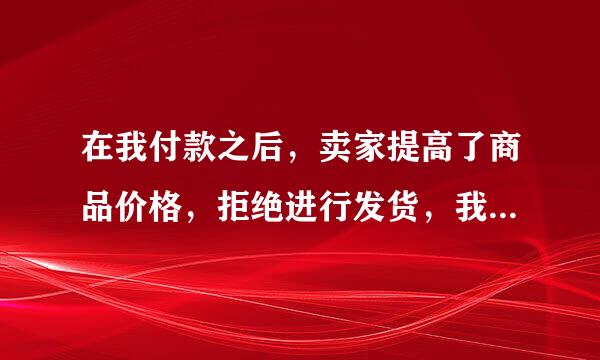 在我付款之后，卖家提高了商品价格，拒绝进行发货，我要发起什么投诉？