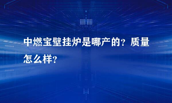 中燃宝壁挂炉是哪产的？质量怎么样？