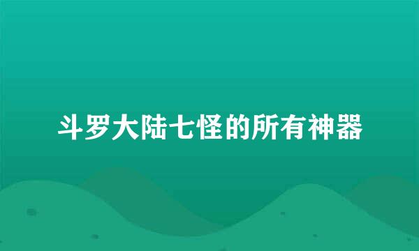 斗罗大陆七怪的所有神器