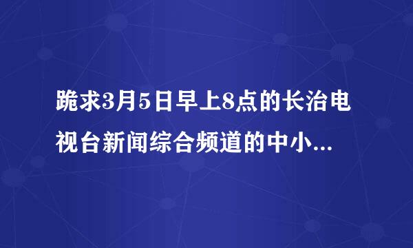 跪求3月5日早上8点的长治电视台新闻综合频道的中小学生素质教育与考试心理、问题答案、急急急！