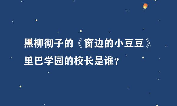 黑柳彻子的《窗边的小豆豆》里巴学园的校长是谁？