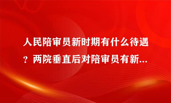 人民陪审员新时期有什么待遇？两院垂直后对陪审员有新政策吗？