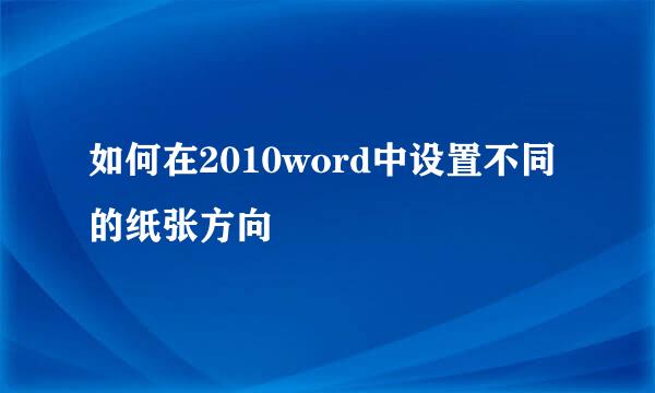 如何在2010word中设置不同的纸张方向