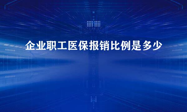 企业职工医保报销比例是多少