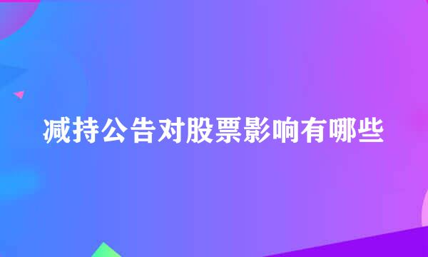 减持公告对股票影响有哪些