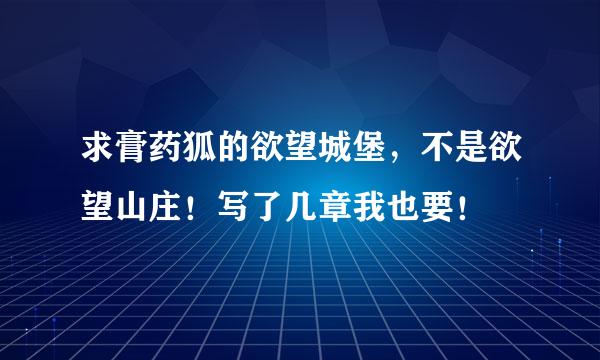 求膏药狐的欲望城堡，不是欲望山庄！写了几章我也要！