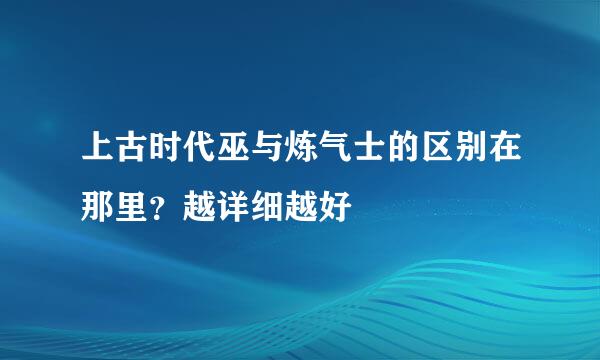 上古时代巫与炼气士的区别在那里？越详细越好