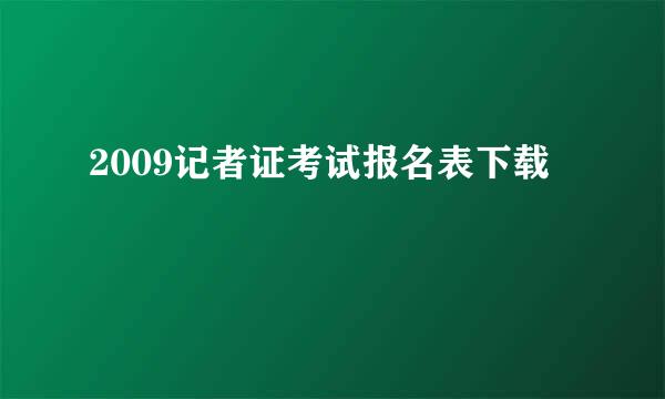 2009记者证考试报名表下载