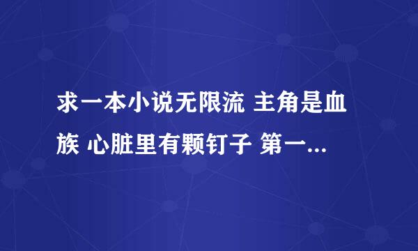 求一本小说无限流 主角是血族 心脏里有颗钉子 第一个世界被他用丧尸病