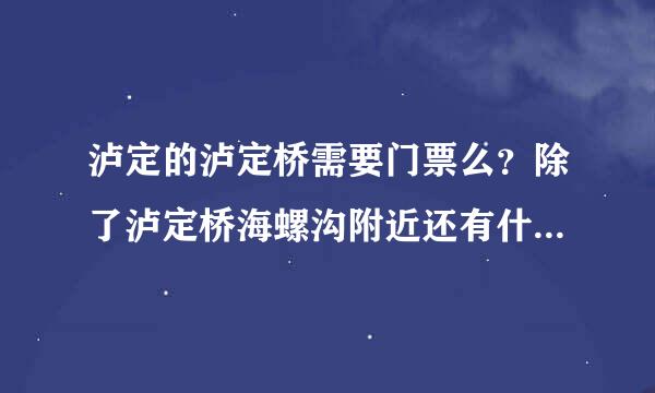 泸定的泸定桥需要门票么？除了泸定桥海螺沟附近还有什么景点好玩的？求介绍推荐一下，谢谢。