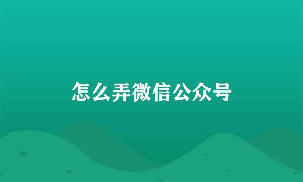 怎么弄微信公众号