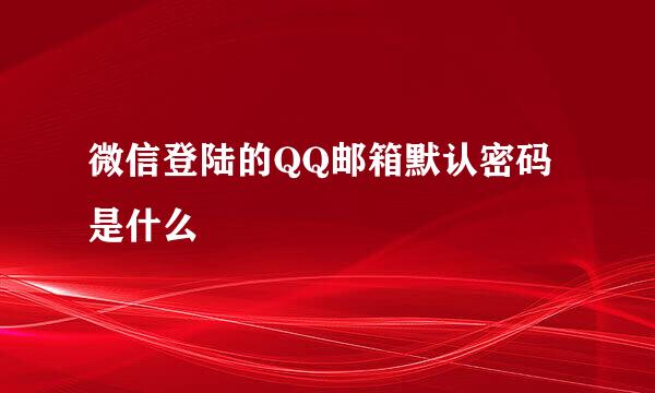 微信登陆的QQ邮箱默认密码是什么