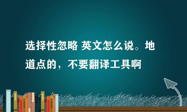 选择性忽略 英文怎么说。地道点的，不要翻译工具啊