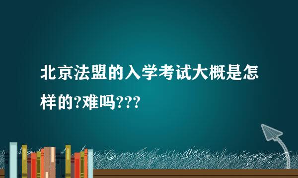 北京法盟的入学考试大概是怎样的?难吗???