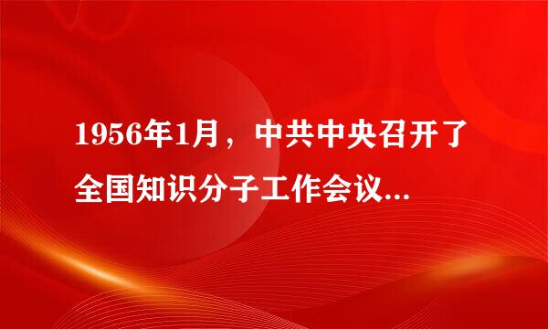 1956年1月，中共中央召开了全国知识分子工作会议，提出了