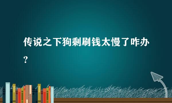 传说之下狗剩刷钱太慢了咋办？