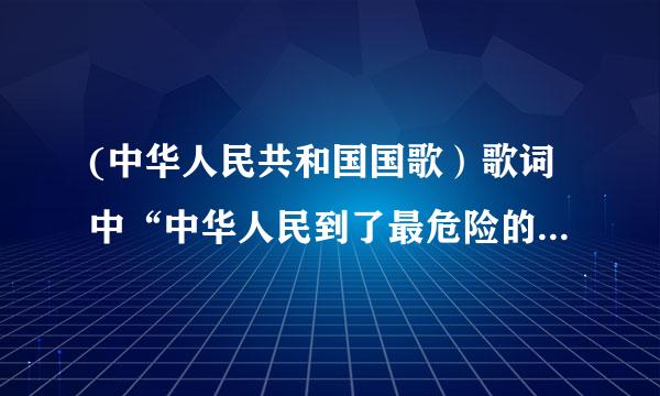 (中华人民共和国国歌）歌词中“中华人民到了最危险的时候”当是指什么？