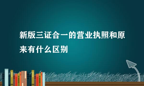 新版三证合一的营业执照和原来有什么区别