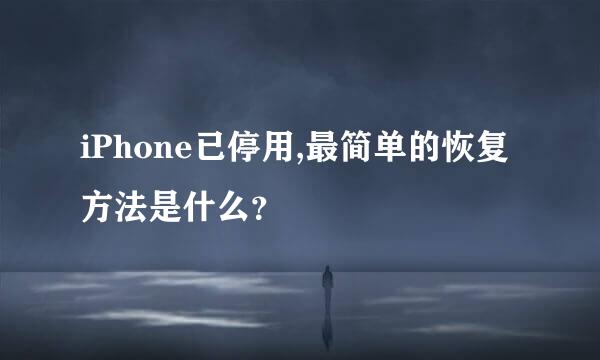 iPhone已停用,最简单的恢复方法是什么？