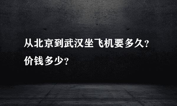 从北京到武汉坐飞机要多久？价钱多少？