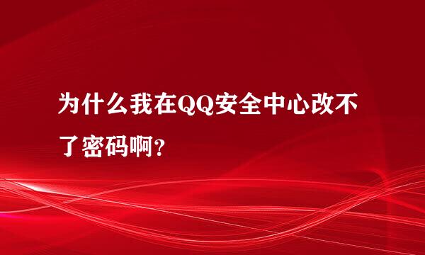 为什么我在QQ安全中心改不了密码啊？