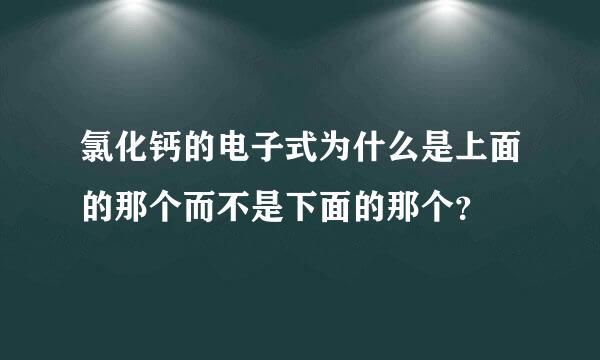 氯化钙的电子式为什么是上面的那个而不是下面的那个？