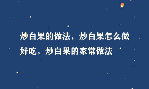 炒白果的做法，炒白果怎么做好吃，炒白果的家常做法