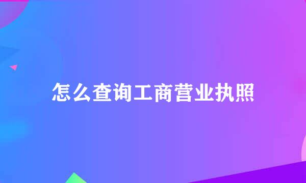 怎么查询工商营业执照