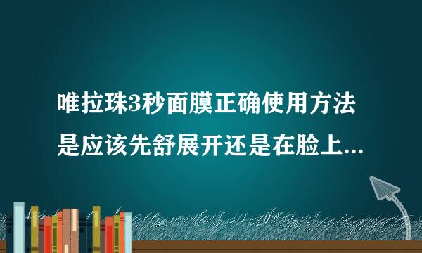 唯拉珠3秒面膜正确使用方法是应该先舒展开还是在脸上舒展开呢？