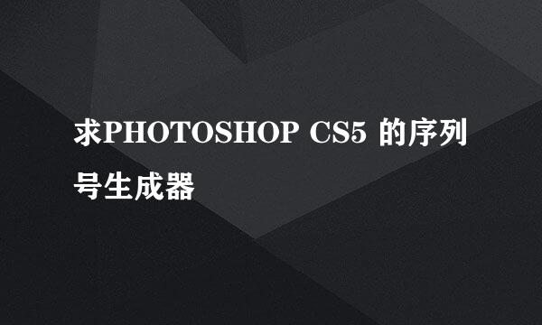 求PHOTOSHOP CS5 的序列号生成器