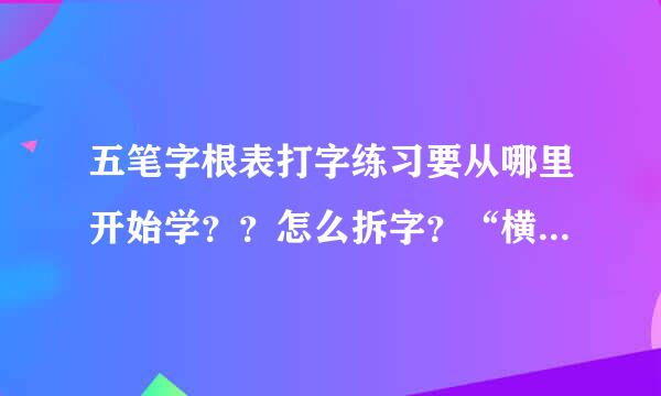 五笔字根表打字练习要从哪里开始学？？怎么拆字？“横中横”什么意思？