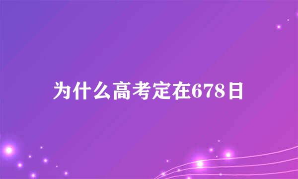 为什么高考定在678日